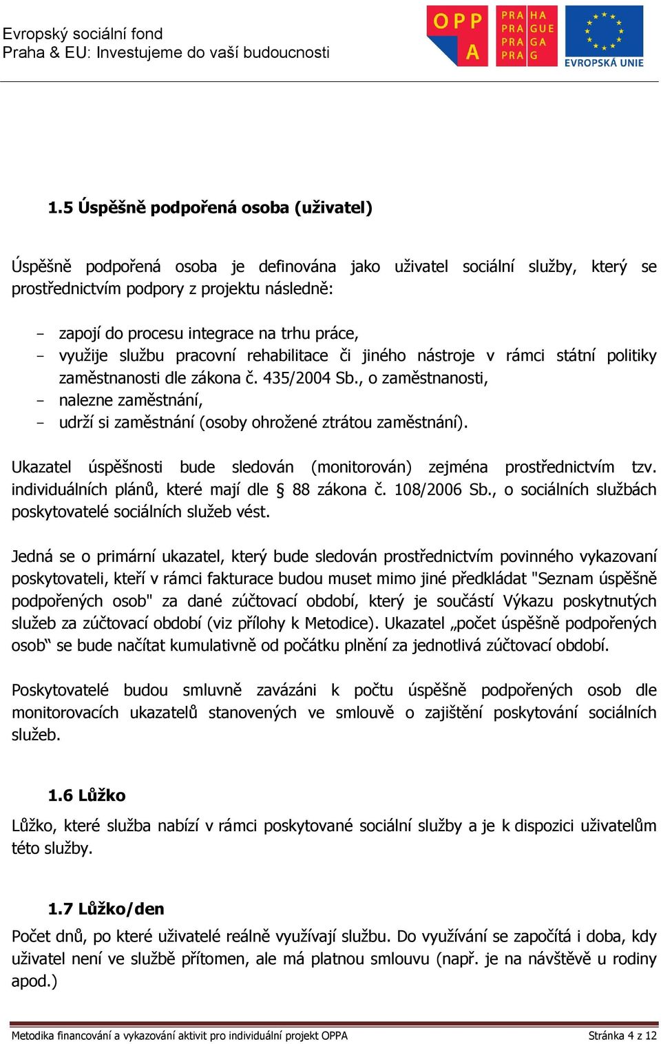 , o zaměstnanosti, - nalezne zaměstnání, - udrží si zaměstnání (osoby ohrožené ztrátou zaměstnání). Ukazatel úspěšnosti bude sledován (monitorován) zejména prostřednictvím tzv.