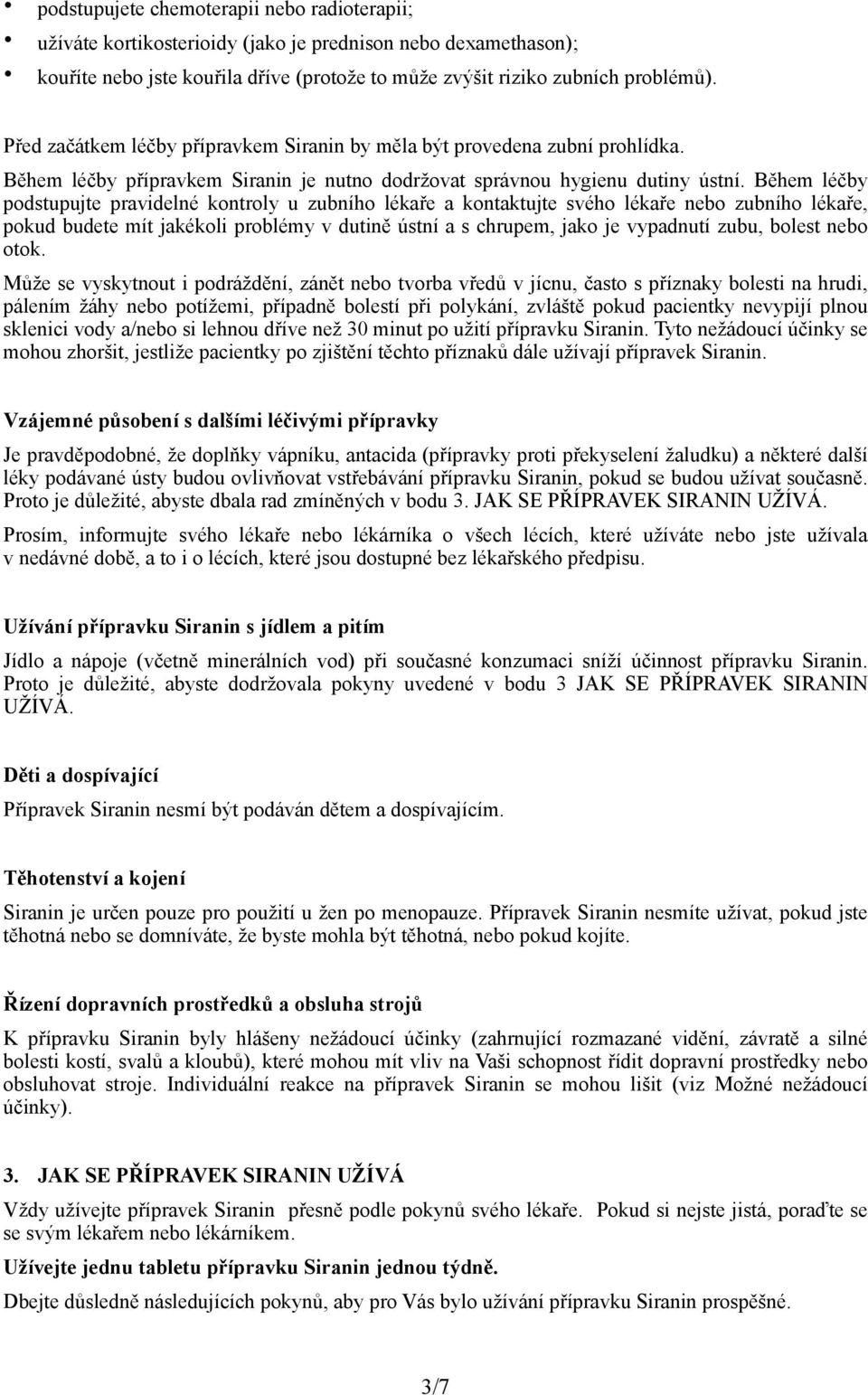 Během léčby podstupujte pravidelné kontroly u zubního lékaře a kontaktujte svého lékaře nebo zubního lékaře, pokud budete mít jakékoli problémy v dutině ústní a s chrupem, jako je vypadnutí zubu,