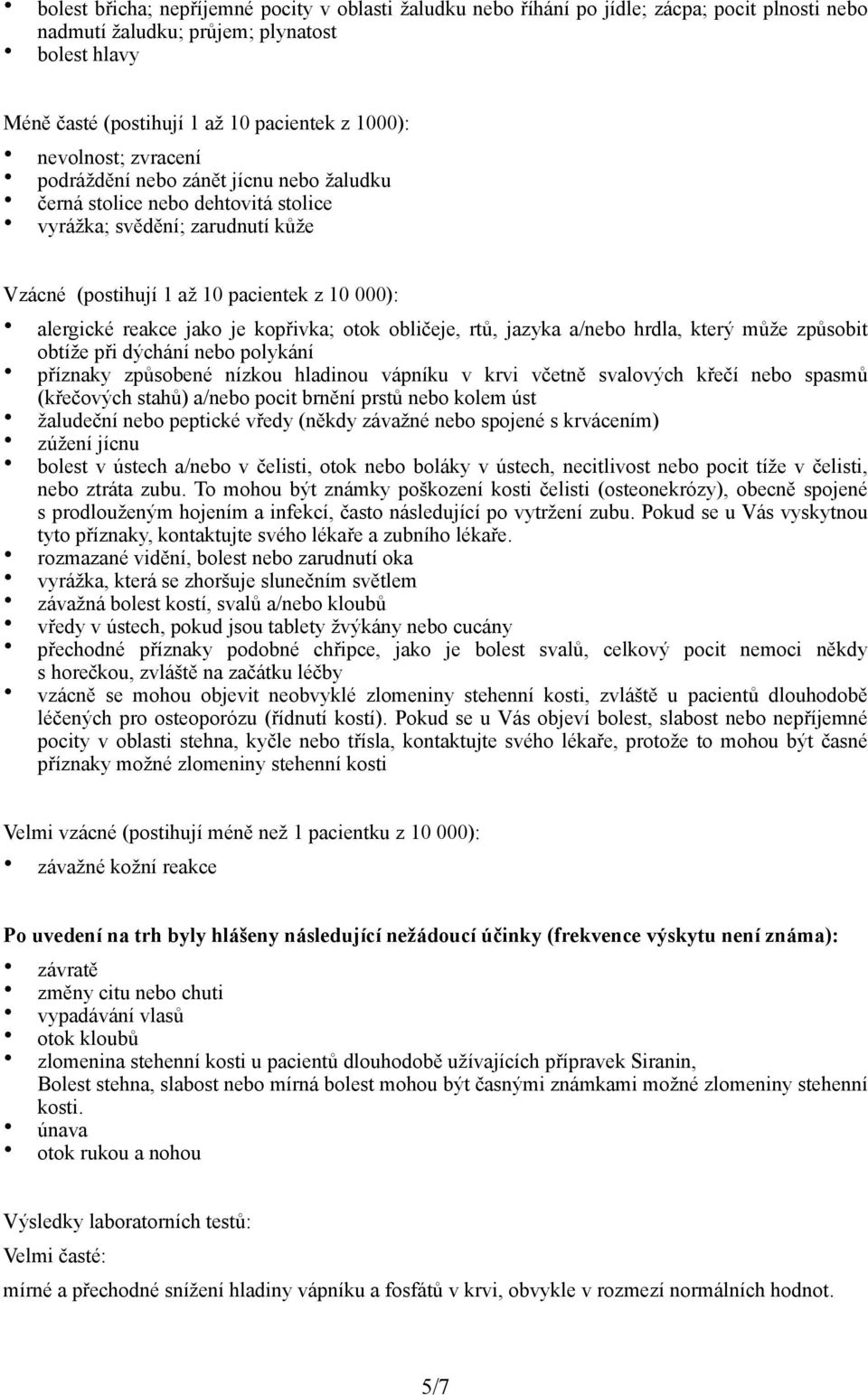 je kopřivka; otok obličeje, rtů, jazyka a/nebo hrdla, který může způsobit obtíže při dýchání nebo polykání příznaky způsobené nízkou hladinou vápníku v krvi včetně svalových křečí nebo spasmů