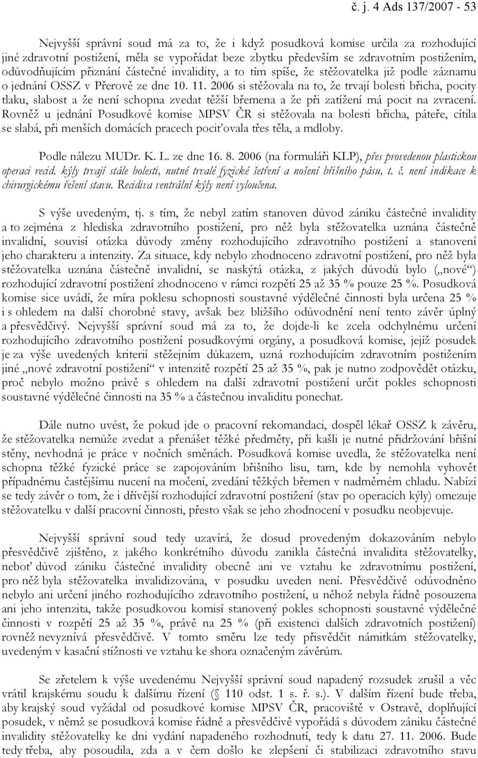 2006 si stěžovala na to, že trvají bolesti břicha, pocity tlaku, slabost a že není schopna zvedat těžší břemena a že při zatížení má pocit na zvracení.