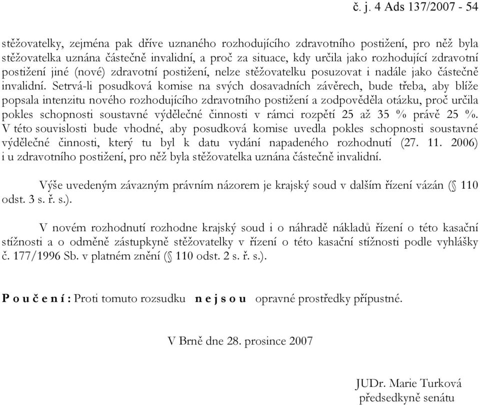 Setrvá-li posudková komise na svých dosavadních závěrech, bude třeba, aby blíže popsala intenzitu nového rozhodujícího zdravotního postižení a zodpověděla otázku, proč určila pokles schopnosti