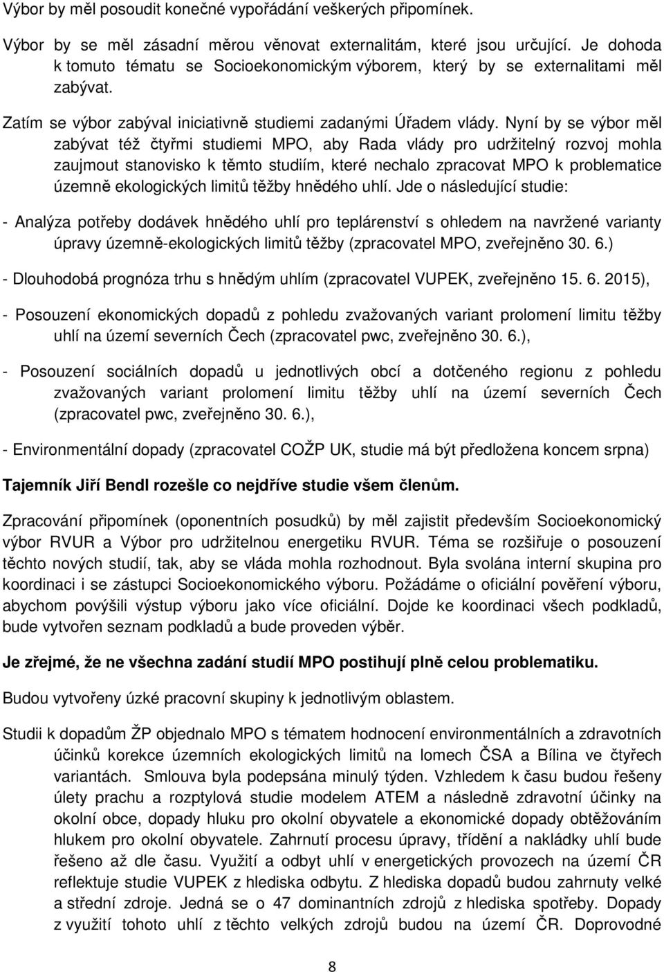 Nyní by se výbor měl zabývat též čtyřmi studiemi MPO, aby Rada vlády pro udržitelný rozvoj mohla zaujmout stanovisko k těmto studiím, které nechalo zpracovat MPO k problematice územně ekologických