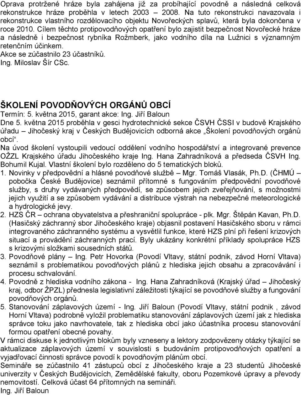 Cílem těchto protipovodňových opatření bylo zajistit bezpečnost Novořecké hráze a následně i bezpečnost rybníka Rožmberk, jako vodního díla na Lužnici s významným retenčním účinkem.