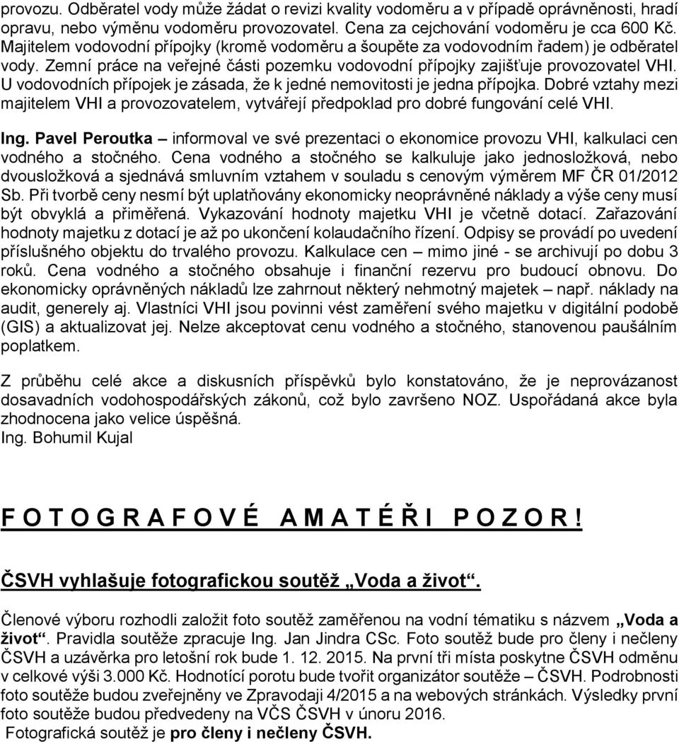 U vodovodních přípojek je zásada, že k jedné nemovitosti je jedna přípojka. Dobré vztahy mezi majitelem VHI a provozovatelem, vytvářejí předpoklad pro dobré fungování celé VHI. Ing.