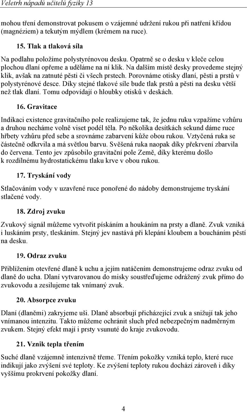 Porovnáme otisky dlaní, pěsti a prstů v polystyrénové desce. Díky stejné tlakové síle bude tlak prstů a pěsti na desku větší než tlak dlaní. Tomu odpovídají o hloubky otisků v deskách. 16.