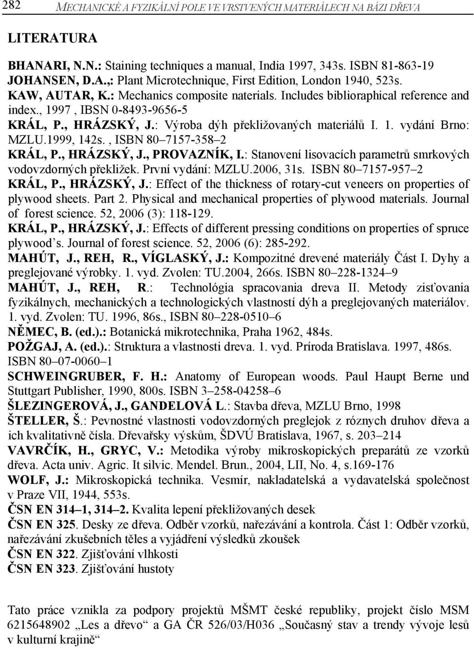 1999, 142s., ISBN 80 7157-358 2 KRÁL, P., HRÁZSKÝ, J., PROVAZNÍK, I.: Stanovení lisovacích parametrů smrkových vodovzdorných překližek. První vydání: MZLU.2006, 31s. ISBN 80 7157-957 2 KRÁL, P.