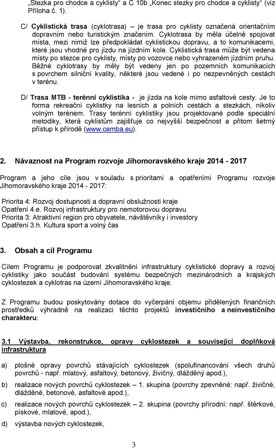 Cyklotrasa by měla účelně spojovat místa, mezi nimiž lze předpokládat cyklistickou dopravu, a to komunikacemi, které jsou vhodné pro jízdu na jízdním kole.