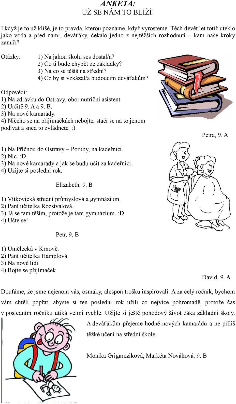 3) Na co se těšíš na střední? 4) Co by si vzkázal/a budoucím deváťákům? Odpovědi: 1) Na zdrávku do Ostravy, obor nutriční asistent. 2) Určitě 9. A a 9. B. 3) Na nové kamarády.