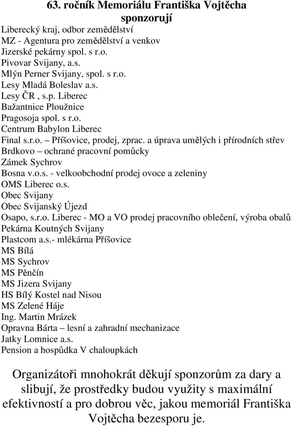 a úprava umělých i přírodních střev Brdkovo ochrané pracovní pomůcky Zámek Sychrov Bosna v.o.s. - velkoobchodní prodej ovoce a zeleniny OMS Liberec o.s. Obec Svijany Obec Svijanský Újezd Osapo, s.r.o. Liberec - MO a VO prodej pracovního oblečení, výroba obalů Pekárna Koutných Svijany Plastcom a.