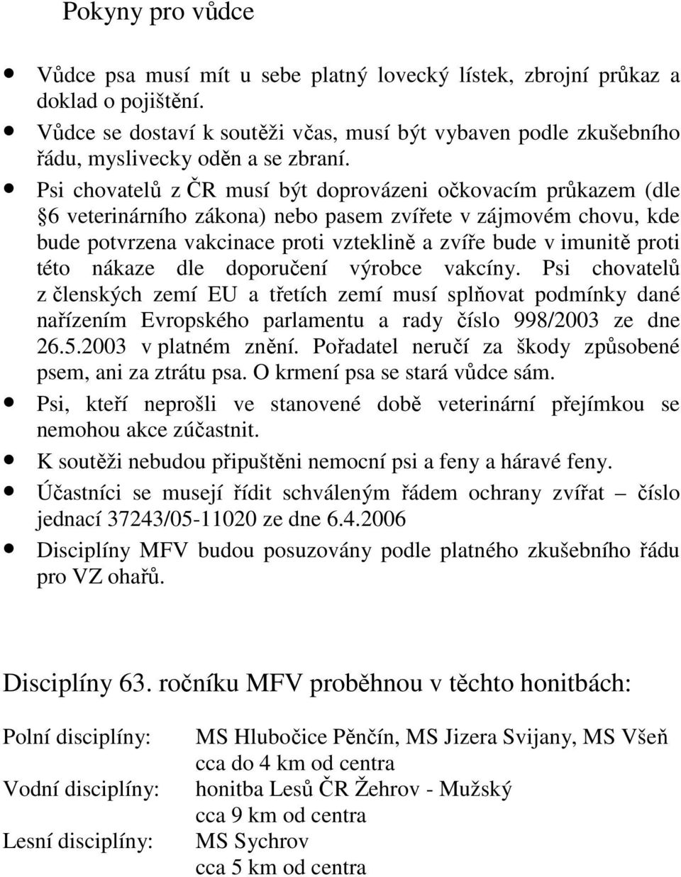 Psi chovatelů z ČR musí být doprovázeni očkovacím průkazem (dle 6 veterinárního zákona) nebo pasem zvířete v zájmovém chovu, kde bude potvrzena vakcinace proti vzteklině a zvíře bude v imunitě proti