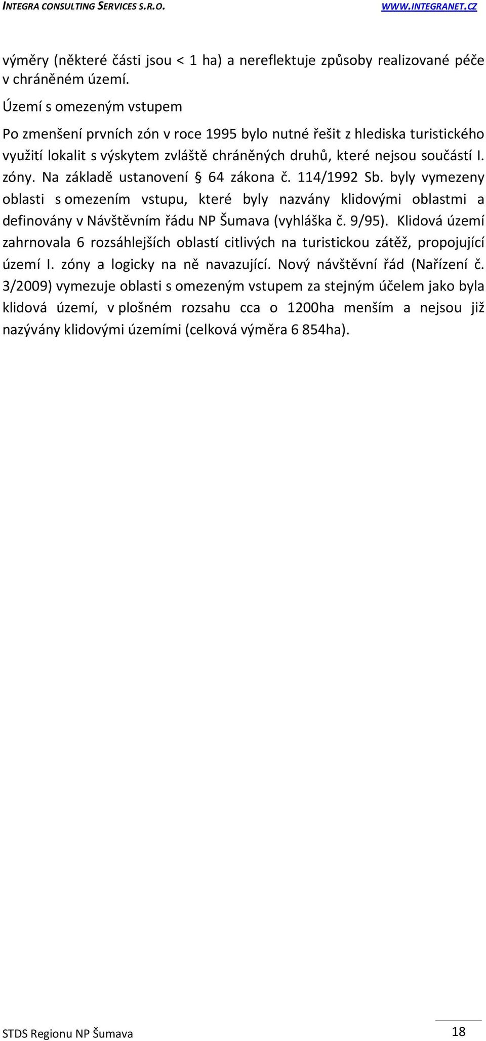 Na základě ustanovení 64 zákona č. 114/1992 Sb. byly vymezeny oblasti s omezením vstupu, které byly nazvány klidovými oblastmi a definovány v Návštěvním řádu NP Šumava (vyhláška č. 9/95).