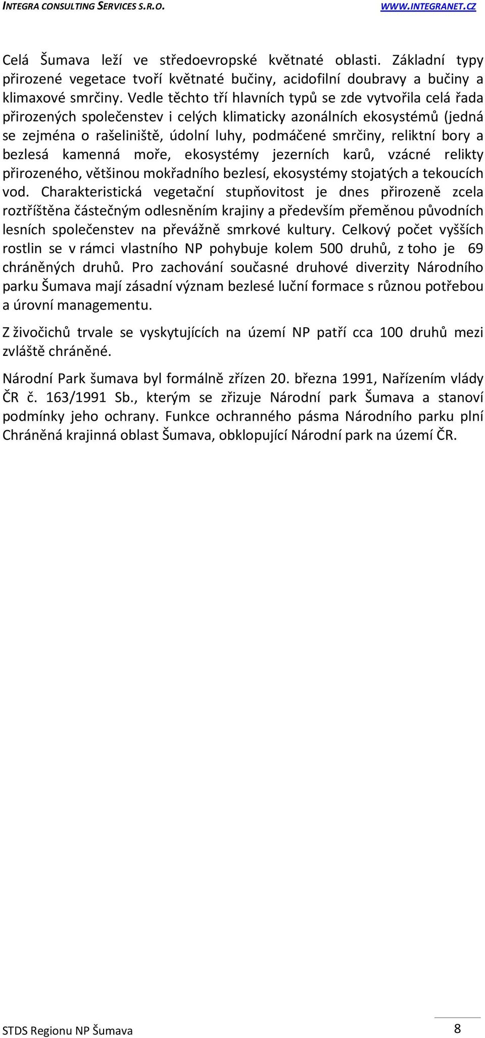 bory a bezlesá kamenná moře, ekosystémy jezerních karů, vzácné relikty přirozeného, většinou mokřadního bezlesí, ekosystémy stojatých a tekoucích vod.