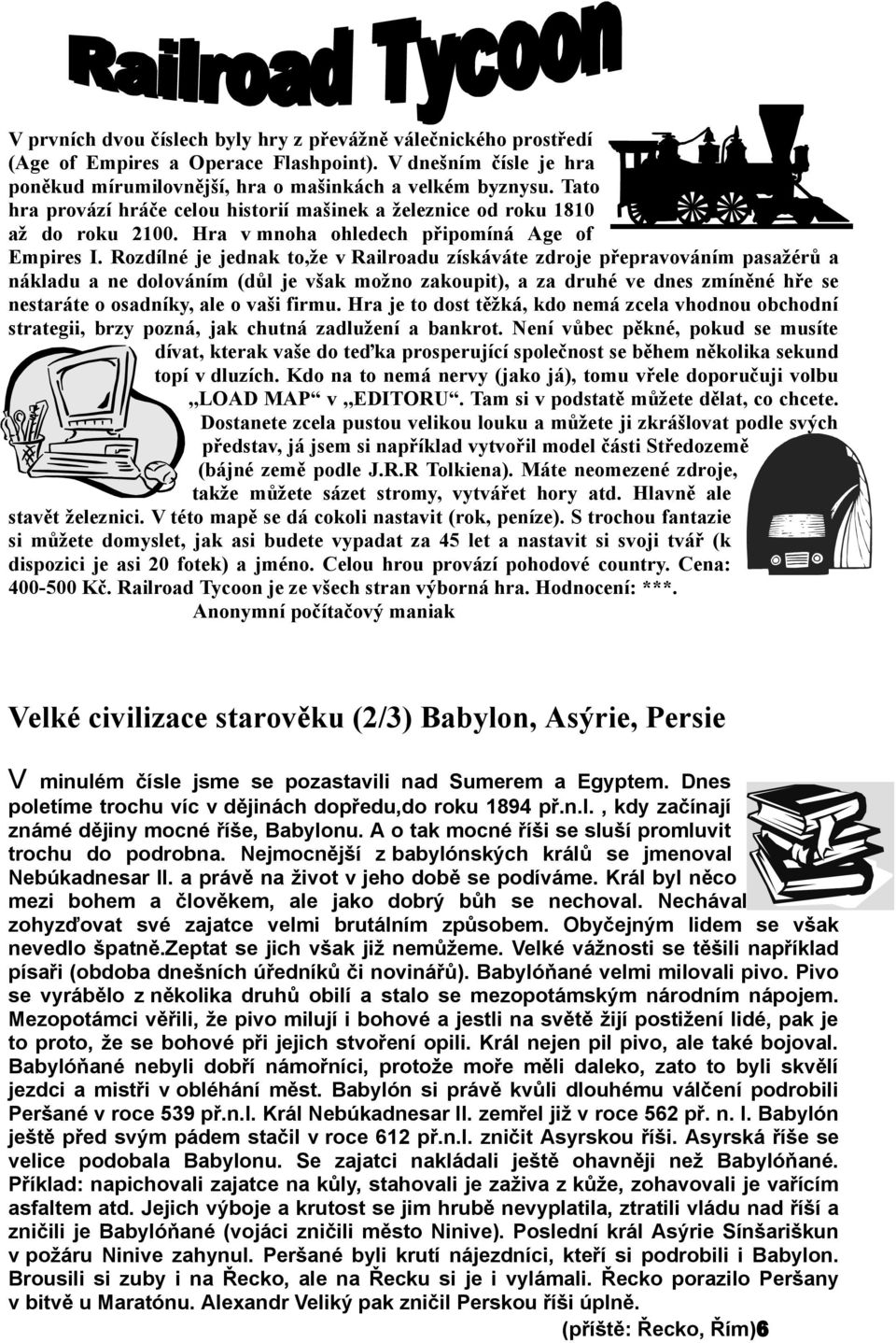 Rozdílné je jednak to,že v Railroadu získáváte zdroje přepravováním pasažérů a nákladu a ne dolováním (důl je však možno zakoupit), a za druhé ve dnes zmíněné hře se nestaráte o osadníky, ale o vaši