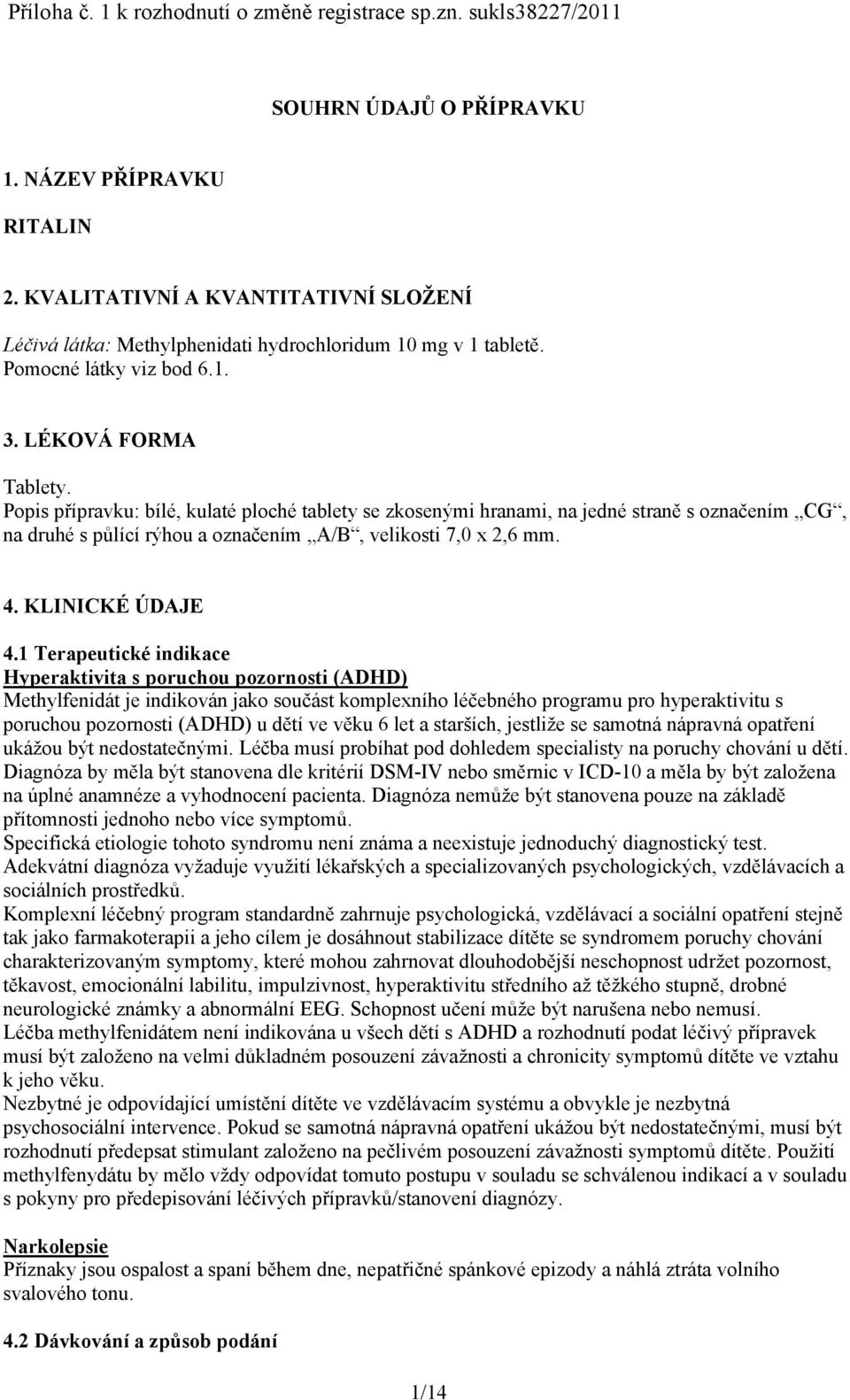 Popis přípravku: bílé, kulaté ploché tablety se zkosenými hranami, na jedné straně s označením CG, na druhé s půlící rýhou a označením A/B, velikosti 7,0 x 2,6 mm. 4. KLINICKÉ ÚDAJE 4.