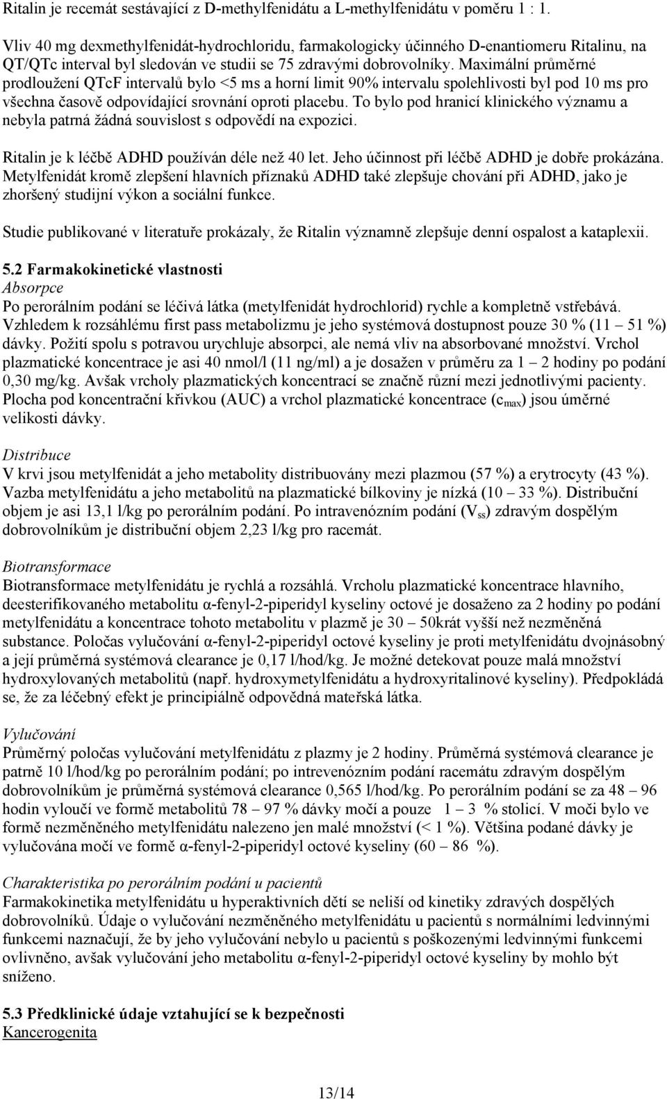 Maximální průměrné prodloužení QTcF intervalů bylo <5 ms a horní limit 90% intervalu spolehlivosti byl pod 10 ms pro všechna časově odpovídající srovnání oproti placebu.