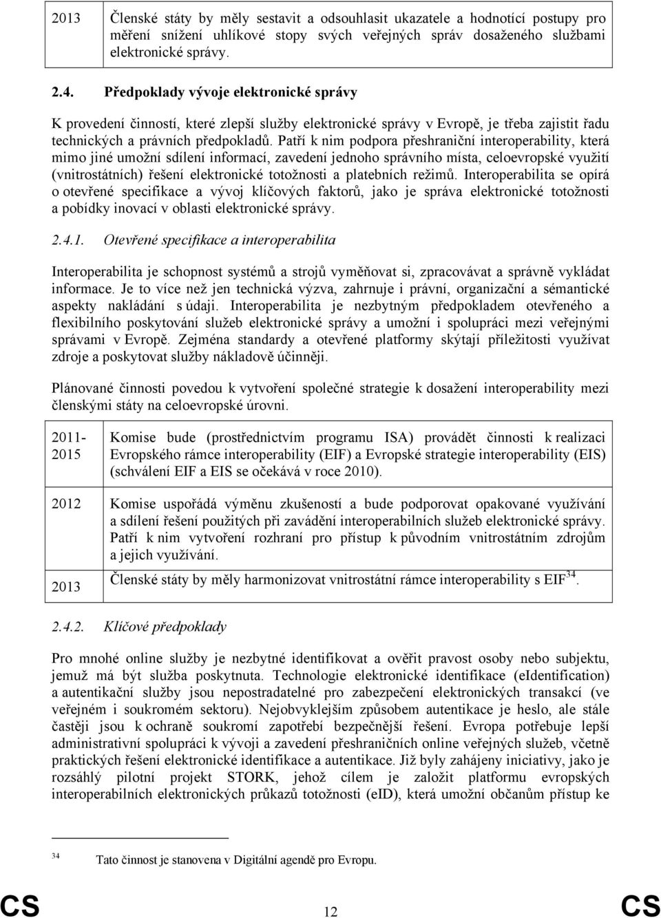 Patří k nim podpora přeshraniční interoperability, která mimo jiné umožní sdílení informací, zavedení jednoho správního místa, celoevropské využití (vnitrostátních) řešení elektronické totožnosti a