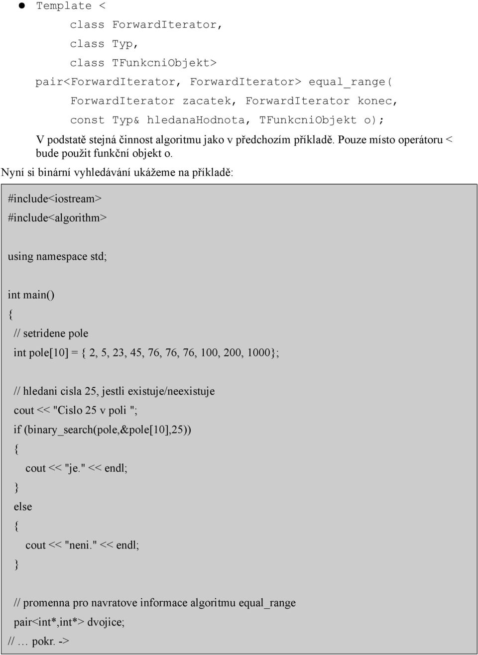 Nyní si binární vyhledávání ukážeme na příkladě: #include<iostream> #include<algorithm> using namespace std; int main() // setridene pole int pole[10] = 2, 5, 23, 45, 76, 76, 76, 100, 200, 1000;