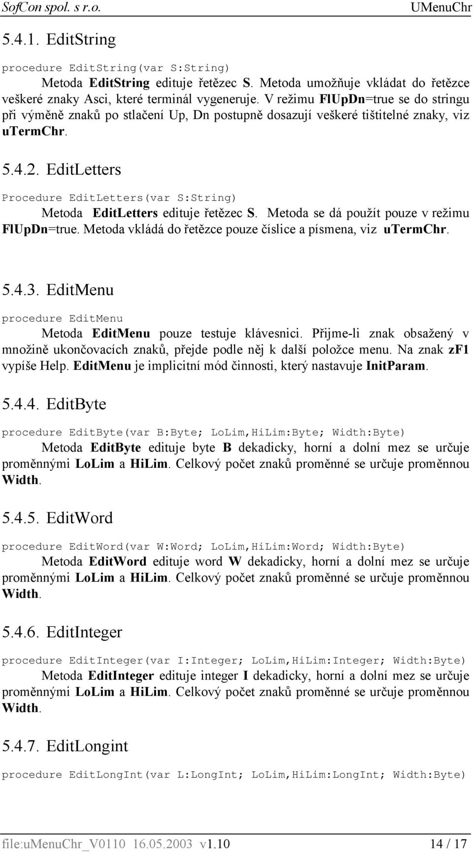 EditLetters Procedure EditLetters(var S:String) Metoda EditLetters edituje řetězec S. Metoda se dá použít pouze v režimu FlUpDn=true. Metoda vkládá do řetězce pouze číslice a písmena, viz utermchr. 5.