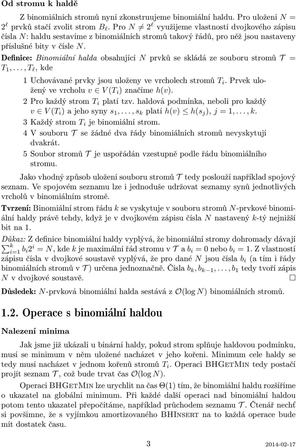 Definice: Binomiální halda obsahující N prvků se skládá ze souboru stromů T = T 1,..., T l, kde 1 Uchovávané prvky jsou uloženy ve vrcholech stromů T i.