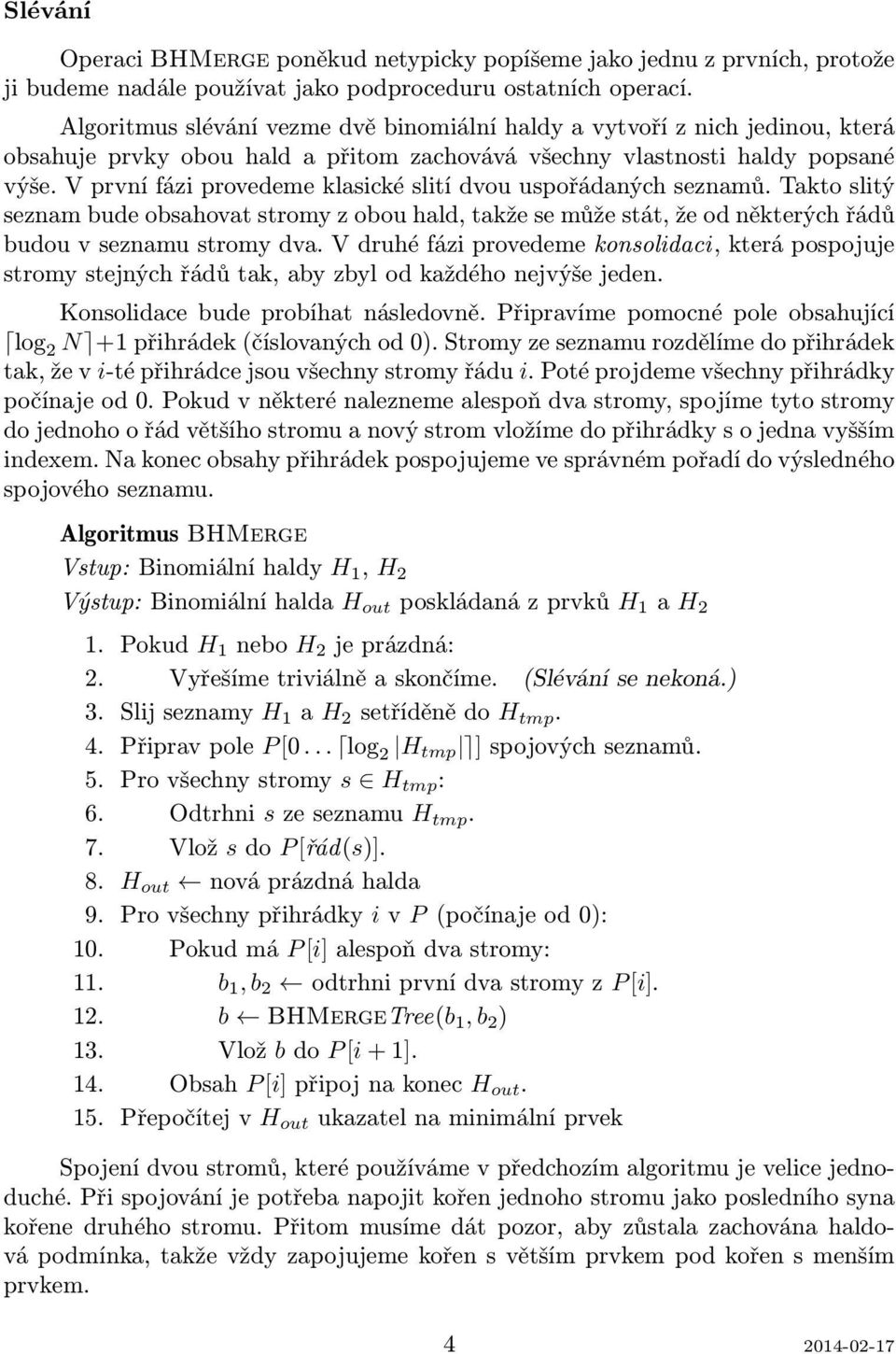 V první fázi provedeme klasické slití dvou uspořádaných seznamů. Takto slitý seznam bude obsahovat stromy z obou hald, takže se může stát, že od některých řádů budou v seznamu stromy dva.