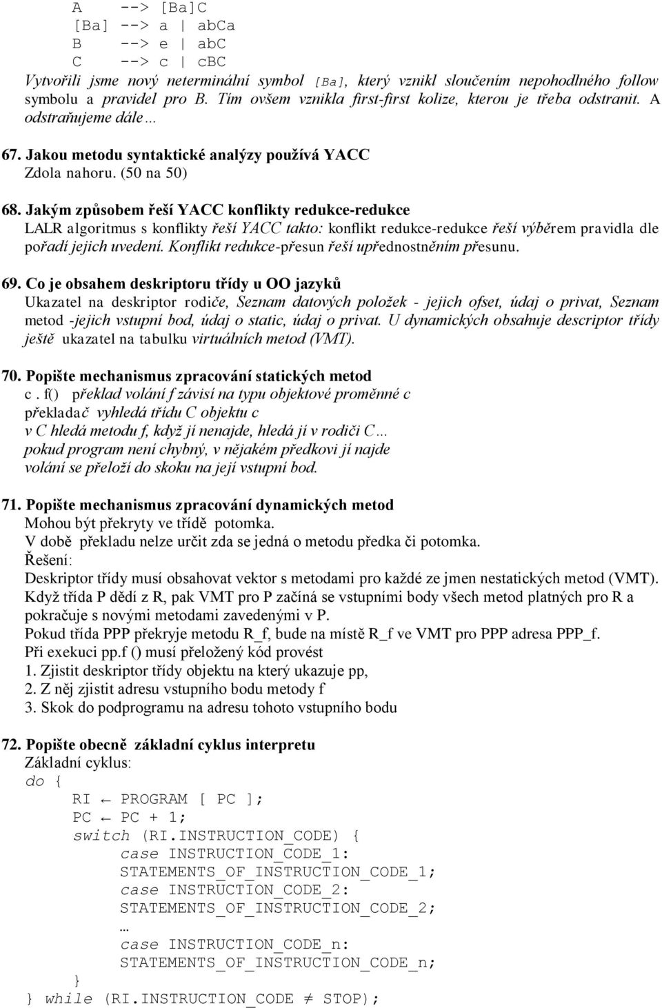 Jakým způsobem řeší YACC konflikty redukce-redukce LALR algoritmus s konflikty řeší YACC takto: konflikt redukce-redukce řeší výběrem pravidla dle pořadí jejich uvedení.