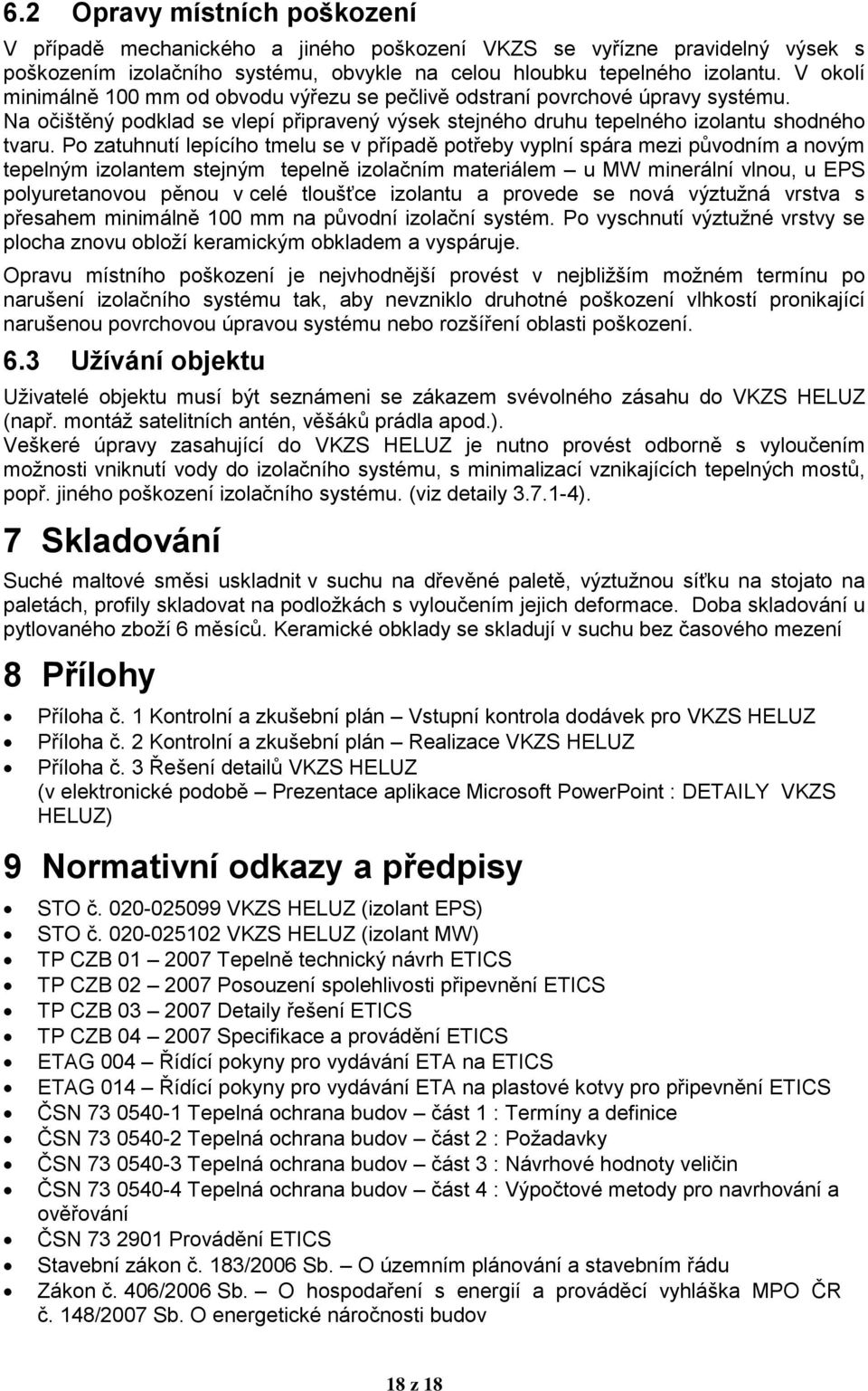 Po zatuhnutí lepícího tmelu se v případě potřeby vyplní spára mezi původním a novým tepelným izolantem stejným tepelně izolačním materiálem u MW minerální vlnou, u EPS polyuretanovou pěnou v celé