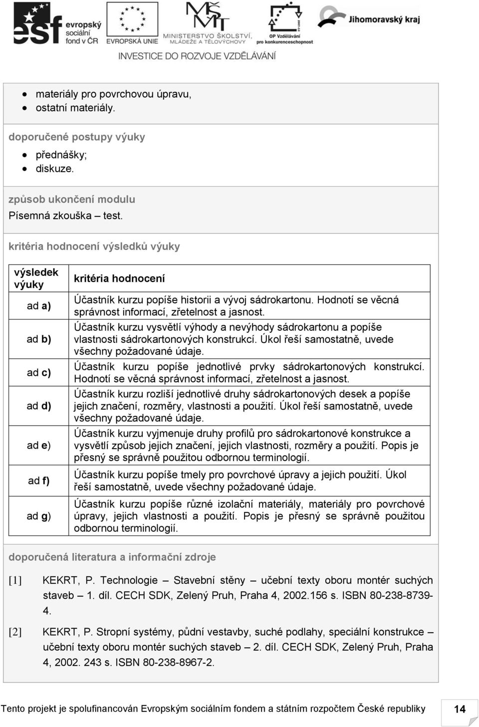 Hodnotí se věcná správnost informací, zřetelnost a jasnost. Účastník kurzu vysvětlí výhody a nevýhody sádrokartonu a popíše vlastnosti sádrokartonových konstrukcí.