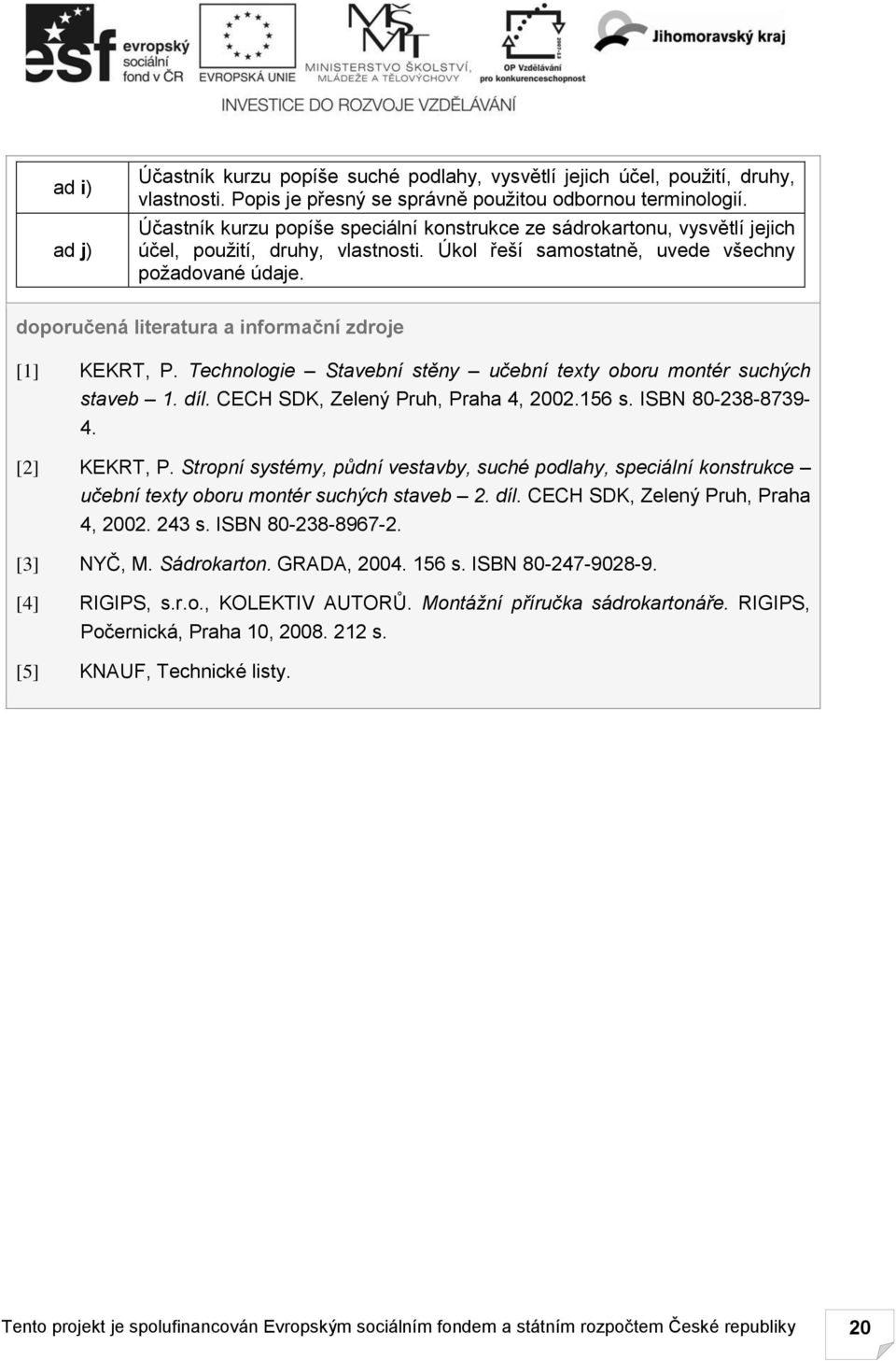 doporučená literatura a informační zdroje [1] KEKRT, P. Technologie Stavební stěny učební texty oboru montér suchých staveb 1. díl. CECH SDK, Zelený Pruh, Praha 4, 2002.156 s. ISBN 80-238-8739-4.