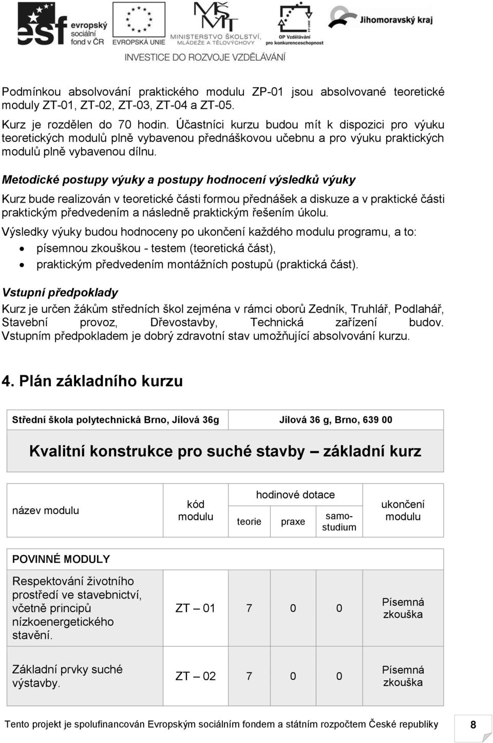 Metodické postupy výuky a postupy hodnocení výsledků výuky Kurz bude realizován v teoretické části formou přednášek a diskuze a v praktické části praktickým předvedením a následně praktickým řešením