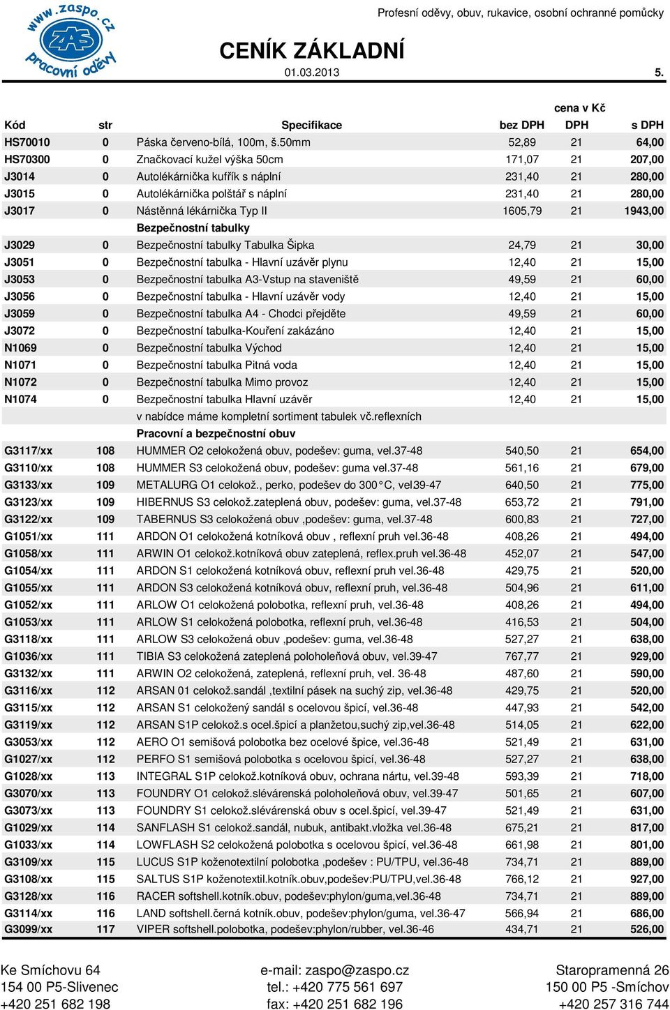 Nástěnná lékárnička Typ II 1605,79 21 1943,00 Bezpečnostní tabulky J3029 0 Bezpečnostní tabulky Tabulka Šipka 24,79 21 30,00 J3051 0 Bezpečnostní tabulka - Hlavní uzávěr plynu 12,40 21 15,00 J3053 0