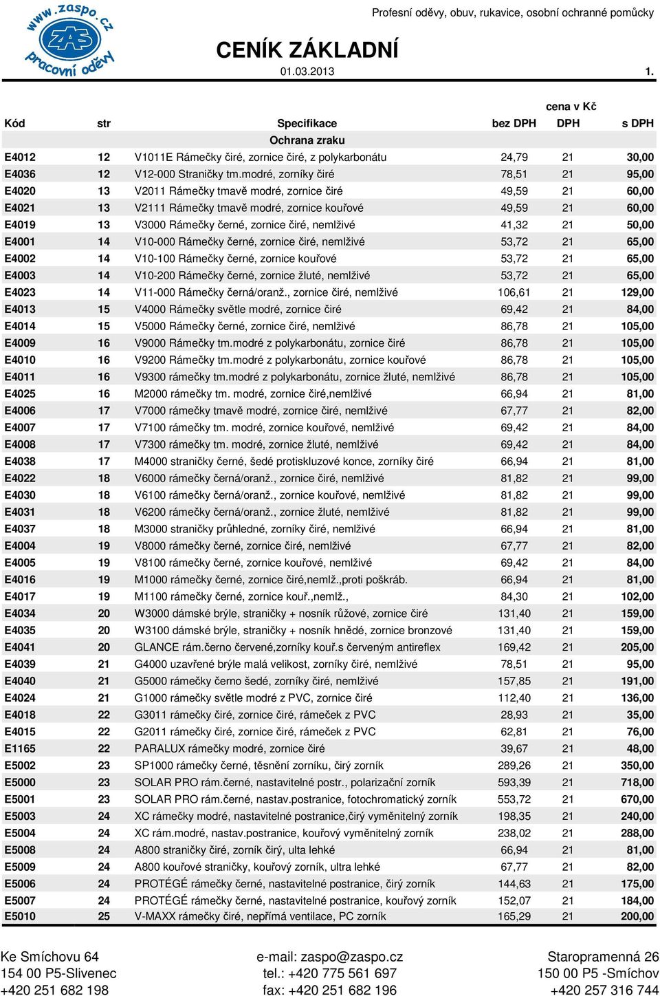 modré, zorníky čiré 78,51 21 95,00 E4020 13 V2011 Rámečky tmavě modré, zornice čiré 49,59 21 60,00 E4021 13 V2111 Rámečky tmavě modré, zornice kouřové 49,59 21 60,00 E4019 13 V3000 Rámečky černé,