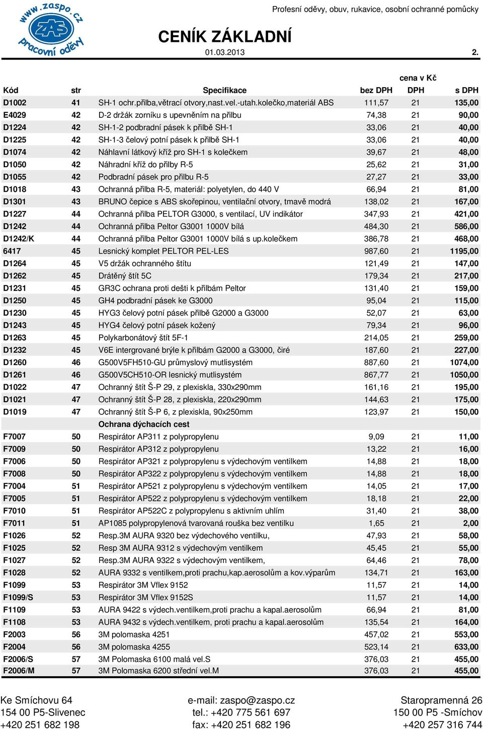 přilbě SH-1 33,06 21 40,00 D1074 42 Náhlavní látkový kříž pro SH-1 s kolečkem 39,67 21 48,00 D1050 42 Náhradní kříž do přilby R-5 25,62 21 31,00 D1055 42 Podbradní pásek pro přilbu R-5 27,27 21 33,00