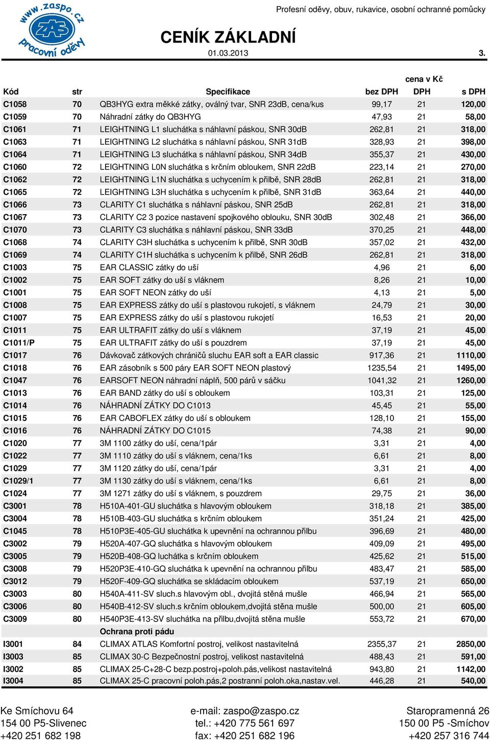 L1 sluchátka s náhlavní páskou, SNR 30dB 262,81 21 318,00 C1063 71 LEIGHTNING L2 sluchátka s náhlavní páskou, SNR 31dB 328,93 21 398,00 C1064 71 LEIGHTNING L3 sluchátka s náhlavní páskou, SNR 34dB