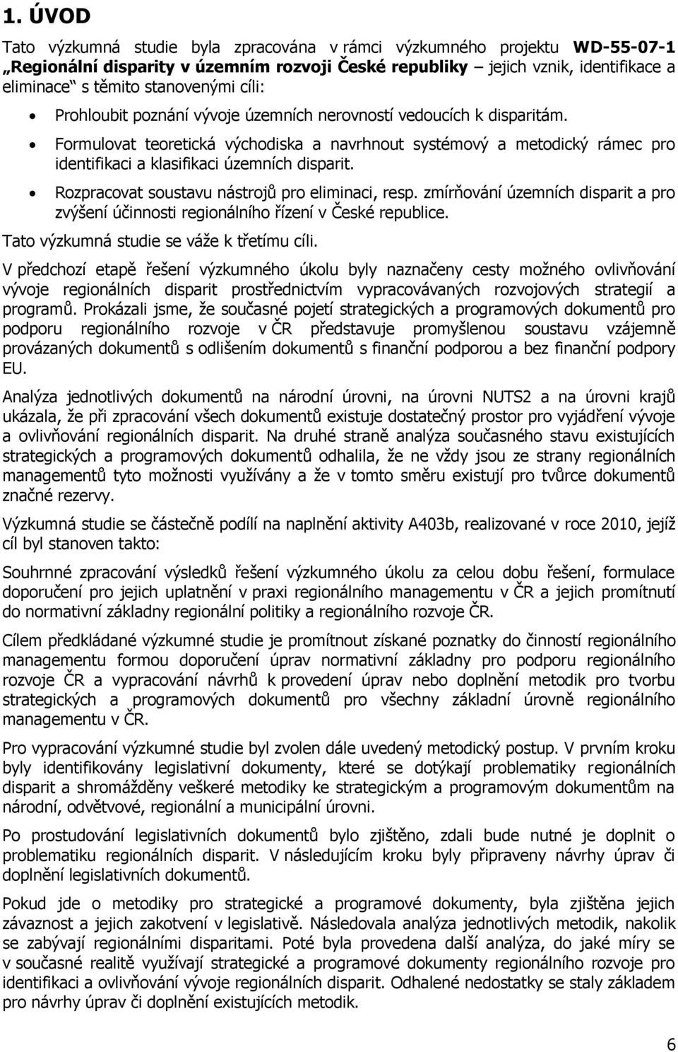 Rozpracovat soustavu nástrojů pro eliminaci, resp. zmírňování územních disparit a pro zvýšení účinnosti regionálního řízení v České republice. Tato výzkumná studie se váţe k třetímu cíli.