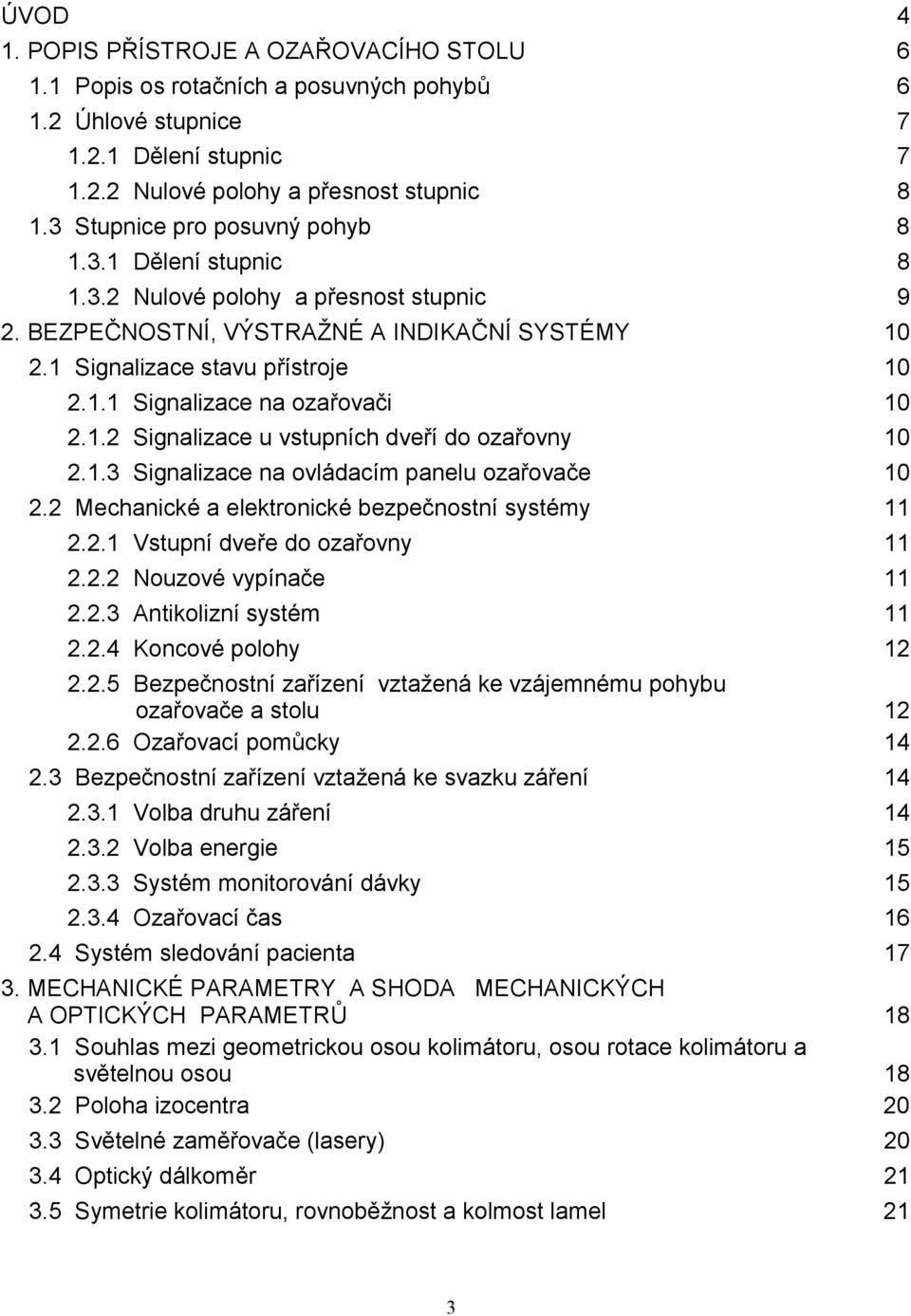 1.2 Signalizace u vstupních dveří do ozařovny 10 2.1.3 Signalizace na ovládacím panelu ozařovače 10 2.2 Mechanické a elektronické bezpečnostní systémy 11 2.2.1 Vstupní dveře do ozařovny 11 2.2.2 Nouzové vypínače 11 2.