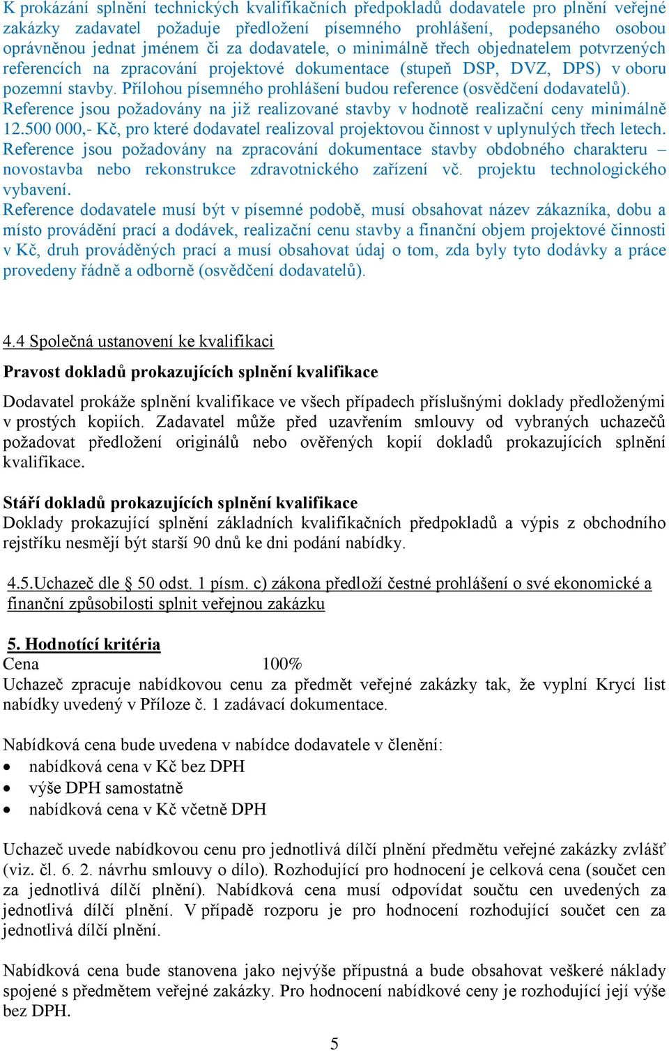 Přílohou písemného prohlášení budou reference (osvědčení dodavatelů). Reference jsou požadovány na již realizované stavby v hodnotě realizační ceny minimálně 12.