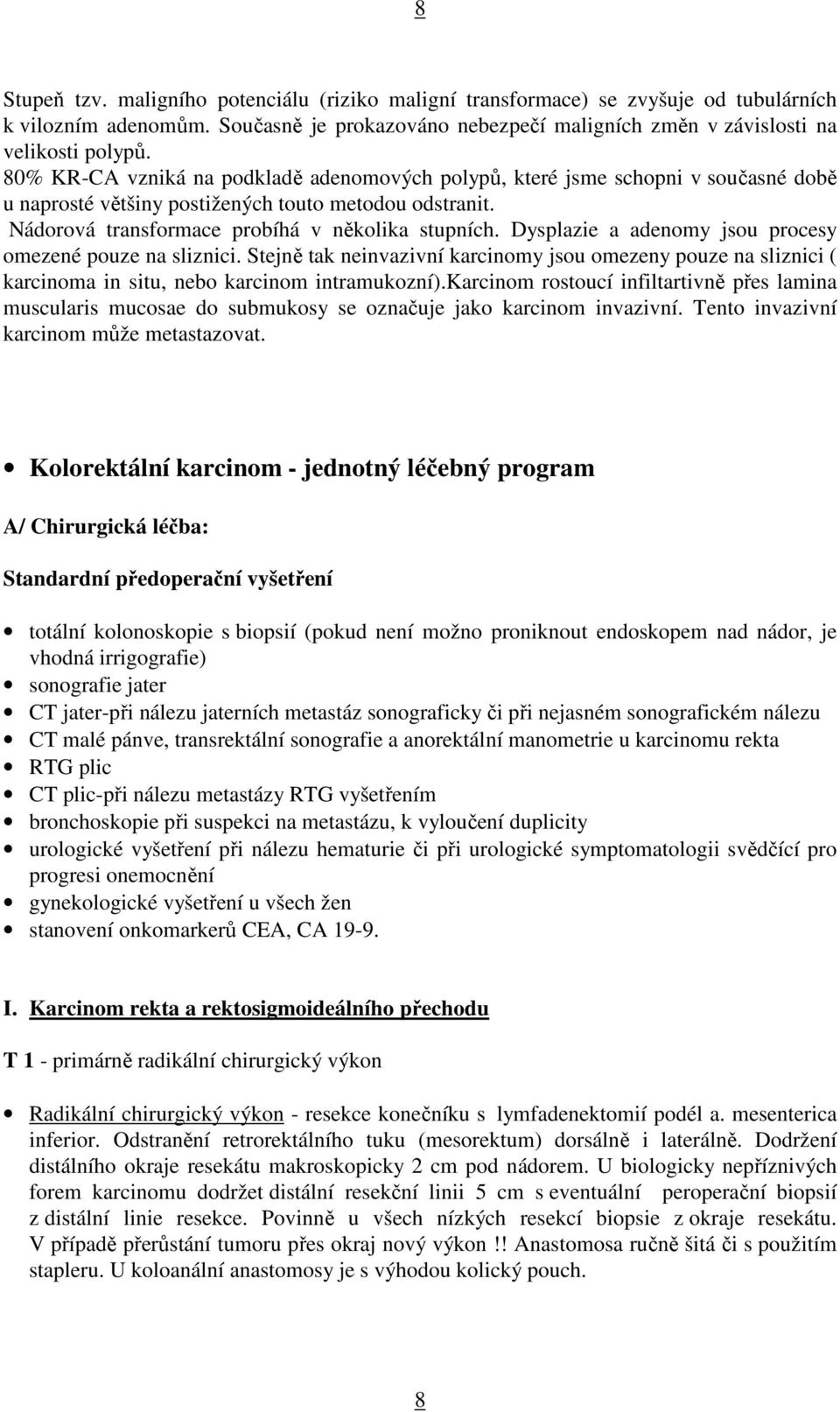 Dysplazie a adenomy jsou procesy omezené pouze na sliznici. Stejně tak neinvazivní karcinomy jsou omezeny pouze na sliznici ( karcinoma in situ, nebo karcinom intramukozní).