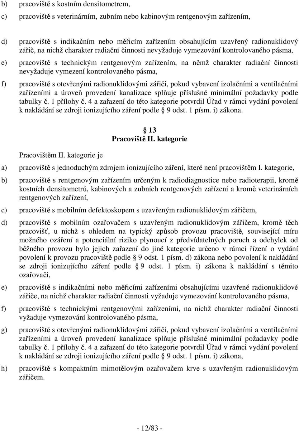 kontrolovaného pásma, f) pracoviště s otevřenými radionuklidovými zářiči, pokud vybavení izolačními a ventilačními zařízeními a úroveň provedení kanalizace splňuje příslušné minimální požadavky podle