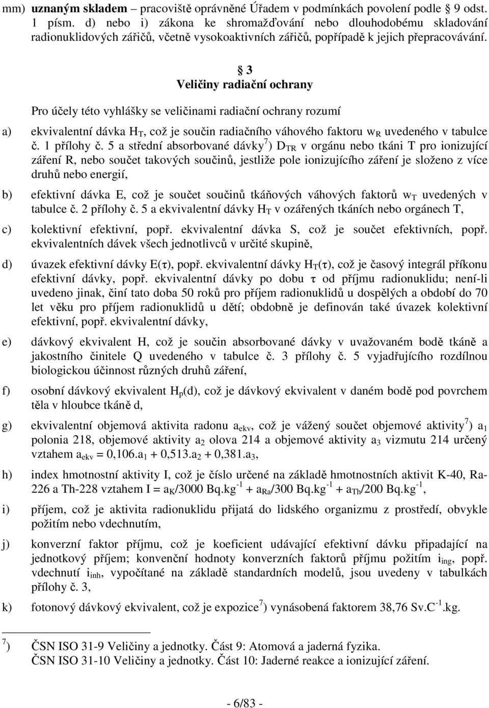 3 Veličiny radiační ochrany Pro účely této vyhlášky se veličinami radiační ochrany rozumí a) ekvivalentní dávka H T, což je součin radiačního váhového faktoru w R uvedeného v tabulce č. 1 přílohy č.