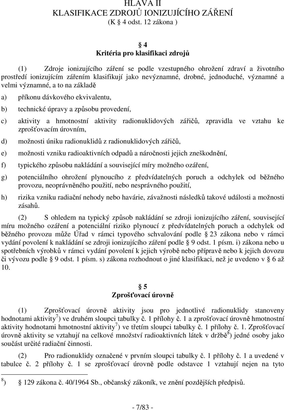 jednoduché, významné a velmi významné, a to na základě a) příkonu dávkového ekvivalentu, b) technické úpravy a způsobu provedení, c) aktivity a hmotnostní aktivity radionuklidových zářičů, zpravidla