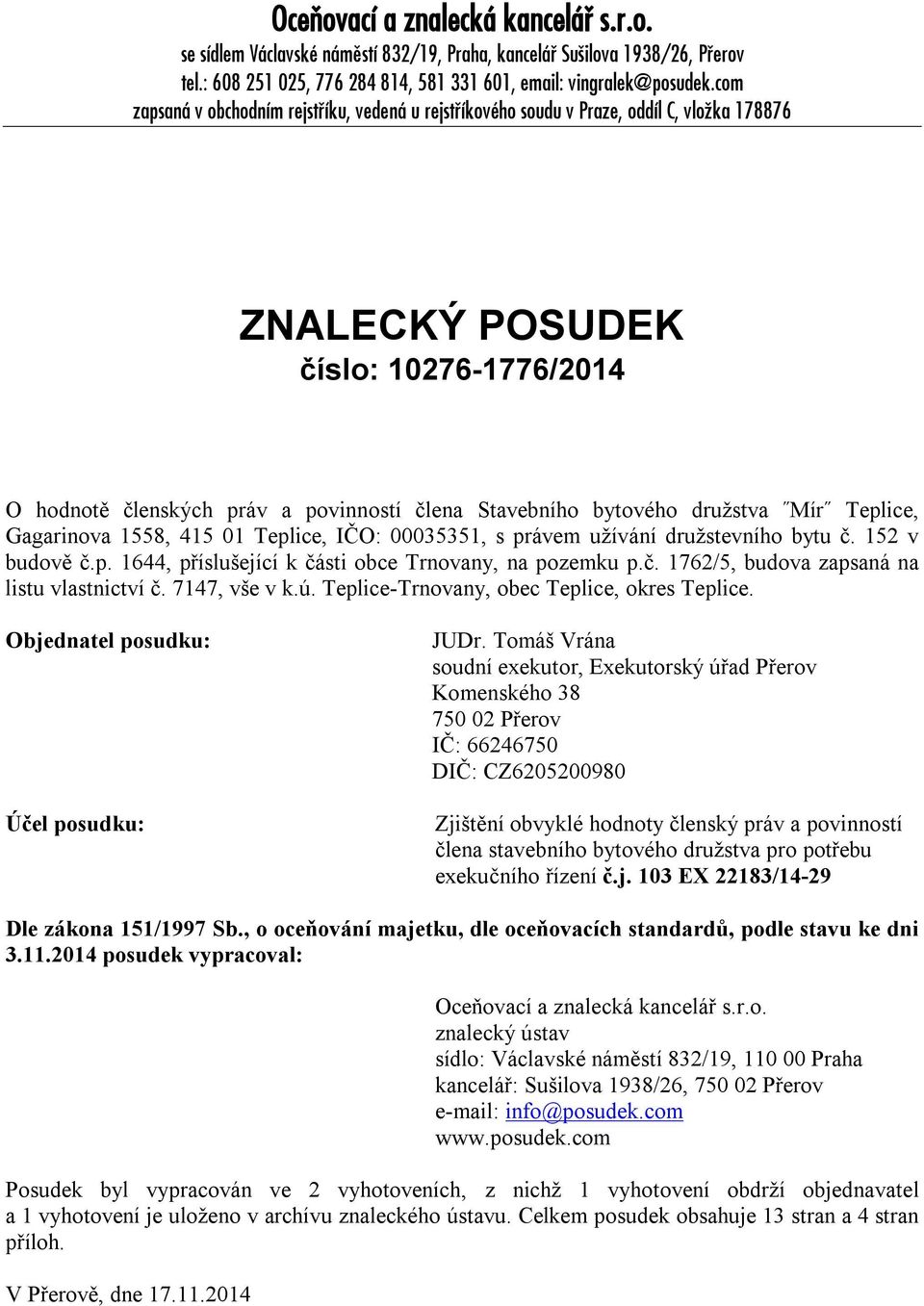 družstva Mír Teplice, Gagarinova 1558, 415 01 Teplice, IČO: 00035351, s právem užívání družstevního bytu č. 152 v budově č.p. 1644, příslušející k části obce Trnovany, na pozemku p.č. 1762/5, budova zapsaná na listu vlastnictví č.