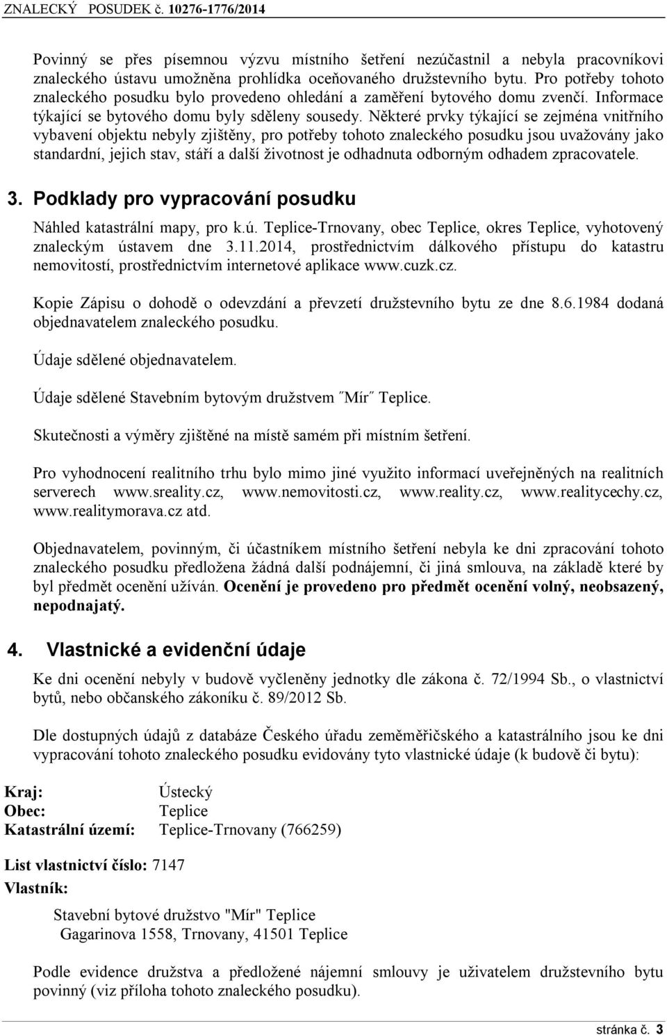 Některé prvky týkající se zejména vnitřního vybavení objektu nebyly zjištěny, pro potřeby tohoto znaleckého posudku jsou uvažovány jako standardní, jejich stav, stáří a další životnost je odhadnuta