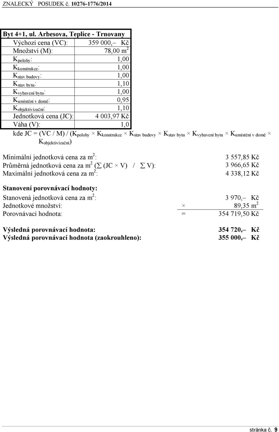 domě : 0,95 K objektivizační : 1,10 Jednotková cena (JC): 4 003,97 Kč Váha (V): 1,0 kde JC = (VC / M) / (K polohy K konstrukce K stav budovy K stav bytu K vybavení bytu K umístění v domě K