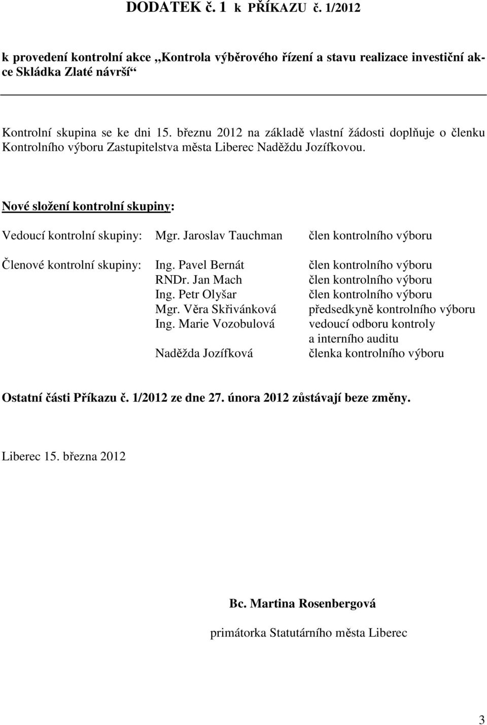 Jaroslav Tauchman člen kontrolního výboru Členové kontrolní skupiny: Ing. Pavel Bernát člen kontrolního výboru RNDr. Jan Mach člen kontrolního výboru Ing. Petr Olyšar člen kontrolního výboru Mgr.