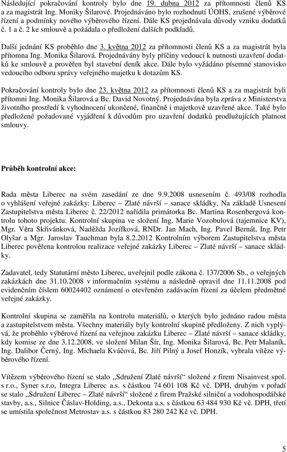 2 ke smlouvě a požádala o předložení dalších podkladů. Další jednání KS proběhlo dne 3. května 2012 za přítomnosti členů KS a za magistrát byla přítomna Ing. Monika Šilarová.