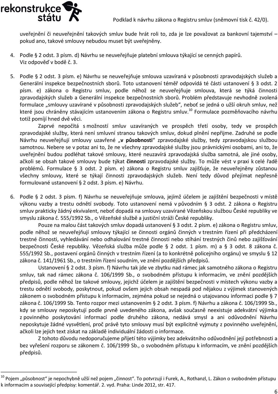 e) Návrhu se neuveřejňuje smlouva uzavíraná v působnosti zpravodajských služeb a Generální inspekce bezpečnostních sborů. Toto ustanovení téměř odpovídá té části ustanovení 3 odst. 2 písm.