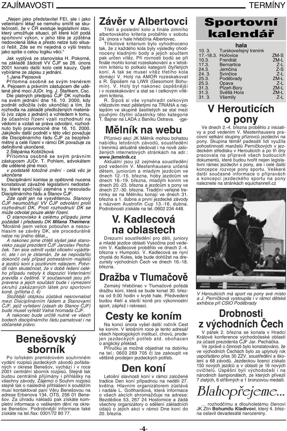 Pokorné, na základě žádosti VV ČJF se 28. února 2001 konalo další kolo celé kauzy. Opět vybíráme ze zápisu z jednání. 1.Jana Pejosová Přítomna osobně se svým trenérem A.