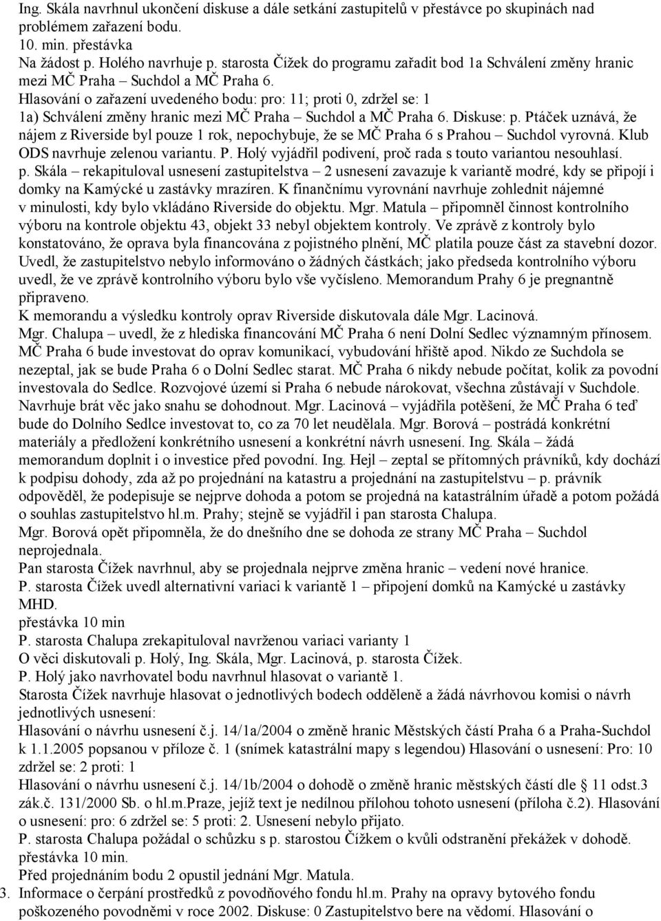 Hlasování o zařazení uvedeného bodu: pro: 11; proti 0, zdržel se: 1 1a) Schválení změny hranic mezi MČ Praha Suchdol a MČ Praha 6. Diskuse: p.