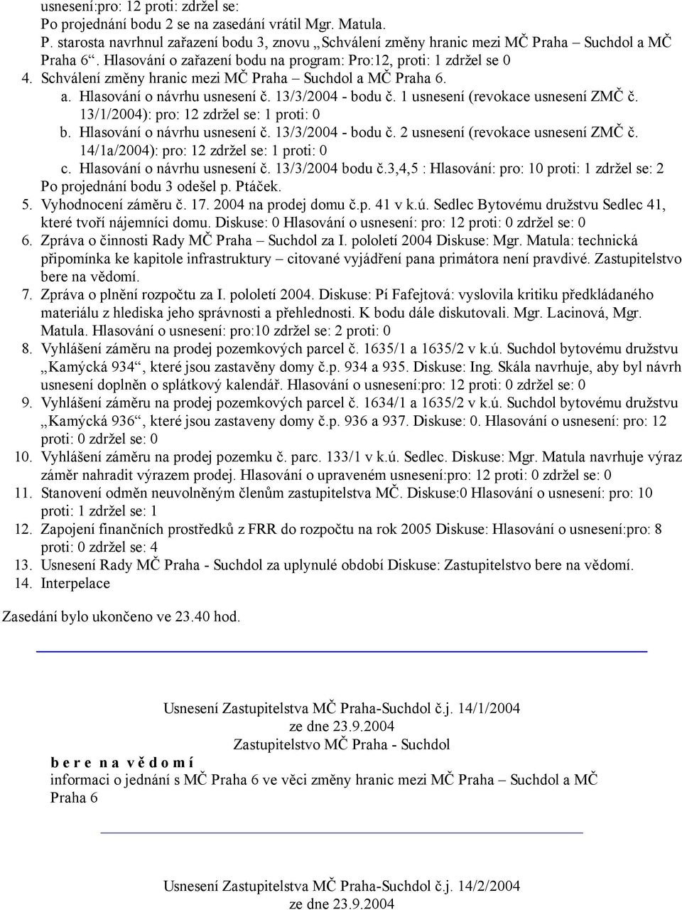 1 usnesení (revokace usnesení ZMČ č. 13/1/2004): pro: 12 zdržel se: 1 proti: 0 b. Hlasování o návrhu usnesení č. 13/3/2004 - bodu č. 2 usnesení (revokace usnesení ZMČ č.