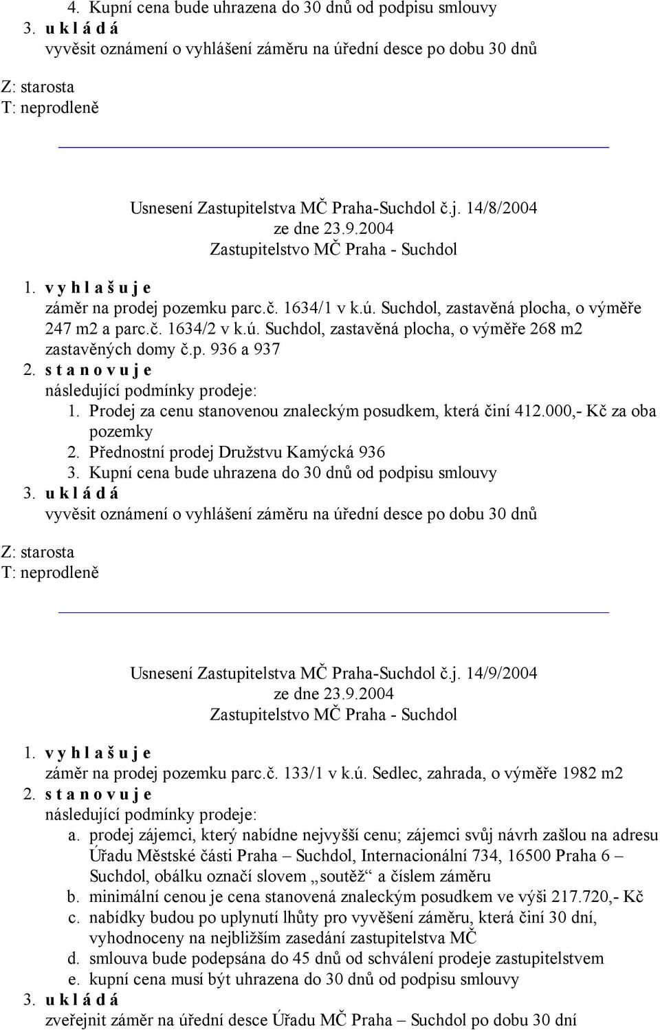 v y h l a š u j e záměr na prodej pozemku parc.č. 1634/1 v k.ú. Suchdol, zastavěná plocha, o výměře 247 m2 a parc.č. 1634/2 v k.ú. Suchdol, zastavěná plocha, o výměře 268 m2 zastavěných domy č.p. 936 a 937 2.